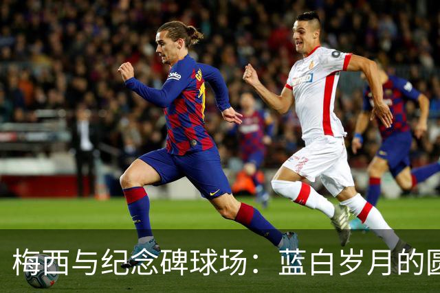 梅西与纪念碑球场：蓝白岁月的圆满谢幕